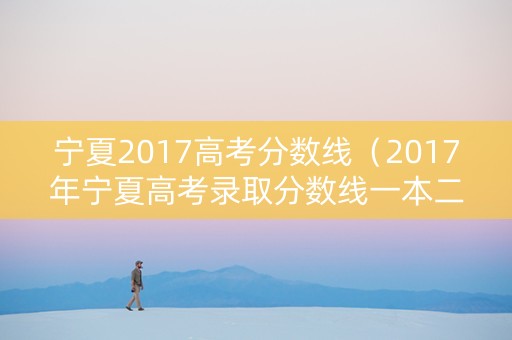 宁夏2017高考分数线（2017年宁夏高考录取分数线一本二本）