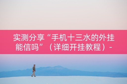 实测分享“手机十三水的外挂能信吗”（详细开挂教程）-哔哩哔哩