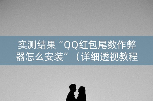 实测结果“QQ红包尾数作弊器怎么安装”（详细透视教程）-哔哩哔哩