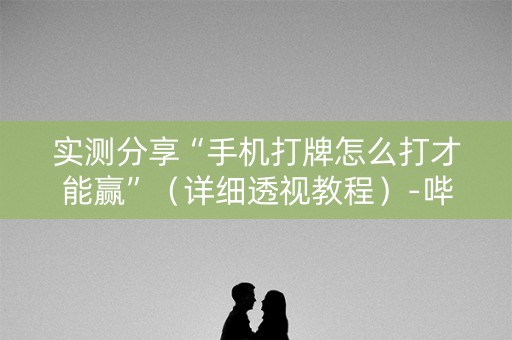 实测分享“手机打牌怎么打才能赢”（详细透视教程）-哔哩哔哩