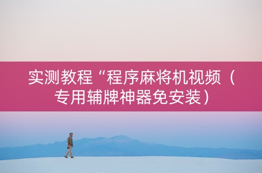 实测教程“程序麻将机视频（专用辅牌神器免安装）