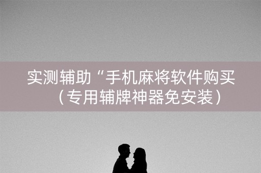 实测辅助“手机麻将软件购买（专用辅牌神器免安装）