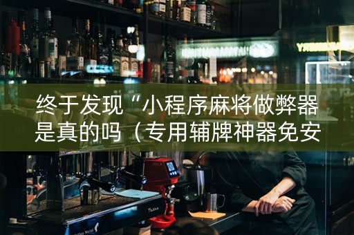 终于发现“小程序麻将做弊器是真的吗（专用辅牌神器免安装）