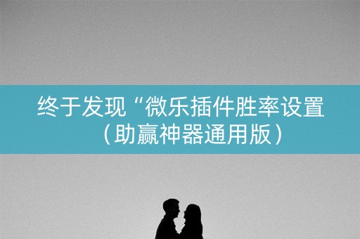 终于发现“微乐插件胜率设置（助赢神器通用版）