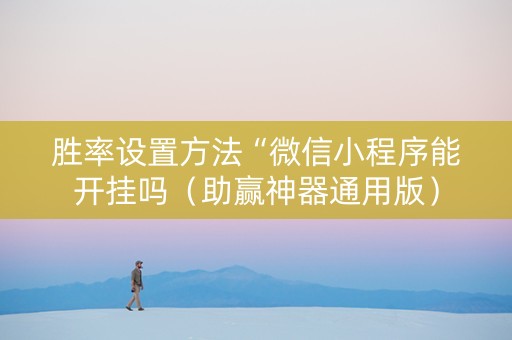 胜率设置方法“微信小程序能开挂吗（助赢神器通用版）