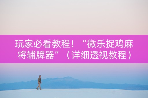 玩家必看教程！“微乐捉鸡麻将辅牌器”（详细透视教程）-哔哩哔哩