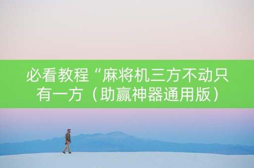 必看教程“麻将机三方不动只有一方（助赢神器通用版）