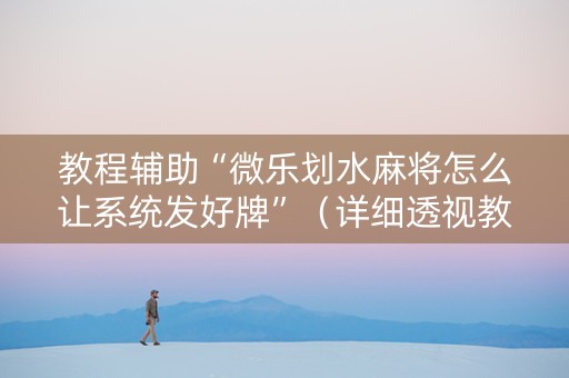 教程辅助“微乐划水麻将怎么让系统发好牌”（详细透视教程）-哔哩哔哩