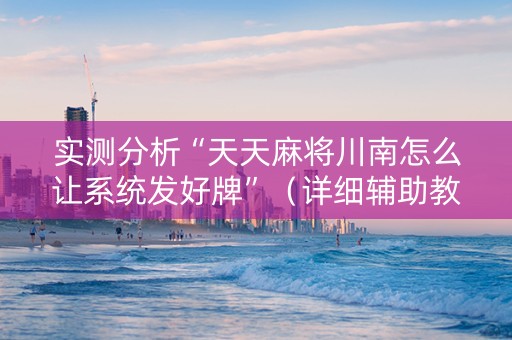 实测分析“天天麻将川南怎么让系统发好牌”（详细辅助教程）-哔哩哔哩