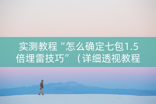实测教程“怎么确定七包1.5倍埋雷技巧”（详细透视教程）-哔哩哔哩