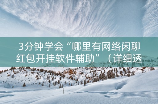 3分钟学会“哪里有网络闲聊红包开挂软件辅助”（详细透视教程）-哔哩哔哩