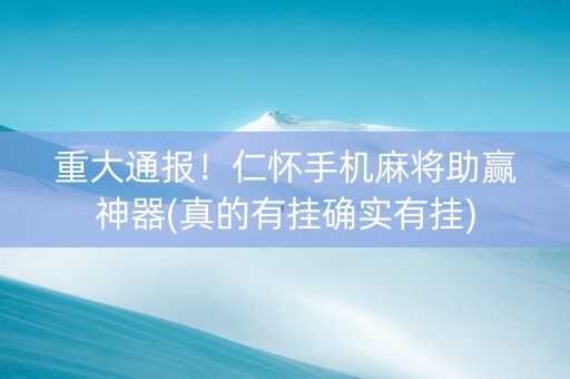 重大通报！仁怀手机麻将助赢神器(真的有挂确实有挂)