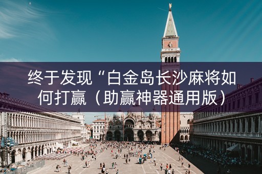 终于发现“白金岛长沙麻将如何打赢（助赢神器通用版）