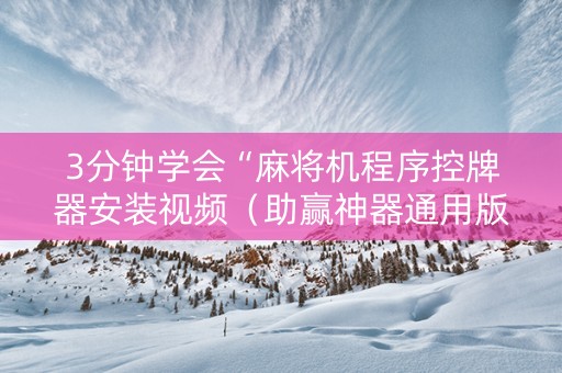3分钟学会“麻将机程序控牌器安装视频（助赢神器通用版）