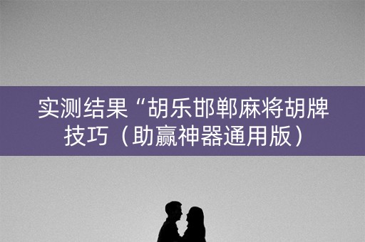 实测结果“胡乐邯郸麻将胡牌技巧（助赢神器通用版）