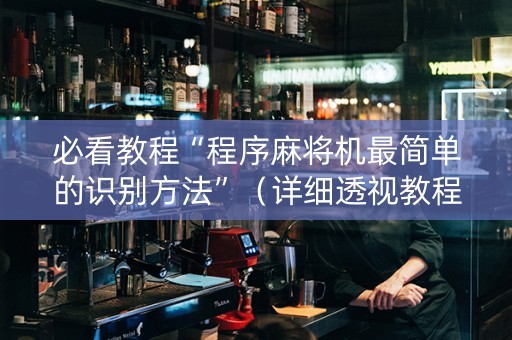 必看教程“程序麻将机最简单的识别方法”（详细透视教程）-哔哩哔哩