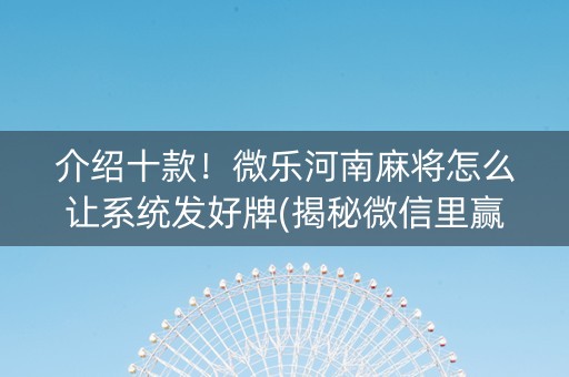介绍十款！微乐河南麻将怎么让系统发好牌(揭秘微信里赢的秘诀)