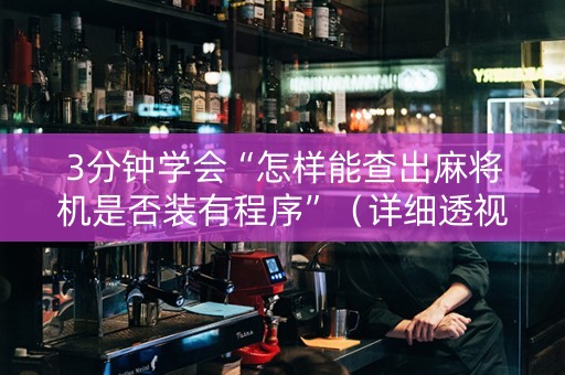 3分钟学会“怎样能查出麻将机是否装有程序”（详细透视教程）-哔哩哔哩