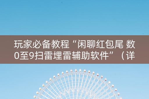 玩家必备教程“闲聊红包尾 数0至9扫雷埋雷辅助软件”（详细透视教程）-哔哩哔哩