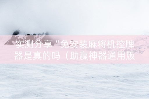 实测分享“免安装麻将机控牌器是真的吗（助赢神器通用版）