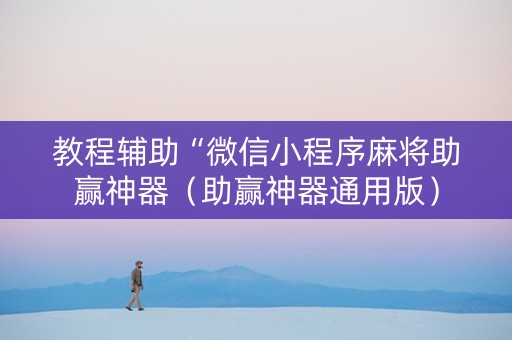 教程辅助“微信小程序麻将助赢神器（助赢神器通用版）