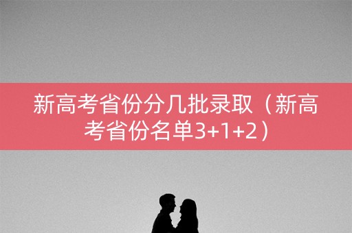 新高考省份分几批录取（新高考省份名单3+1+2）