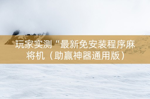 玩家实测“最新免安装程序麻将机（助赢神器通用版）
