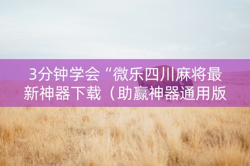 3分钟学会“微乐四川麻将最新神器下载（助赢神器通用版）