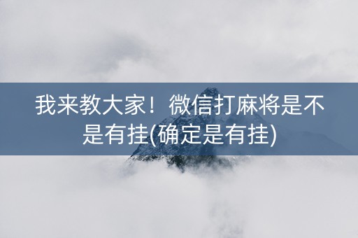 我来教大家！微信打麻将是不是有挂(确定是有挂)