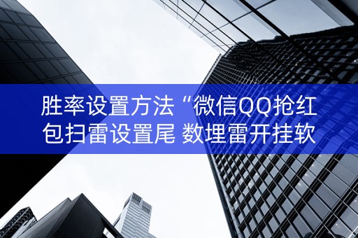 胜率设置方法“微信QQ抢红包扫雷设置尾 数埋雷开挂软件”（详细透视教程）-哔哩哔哩
