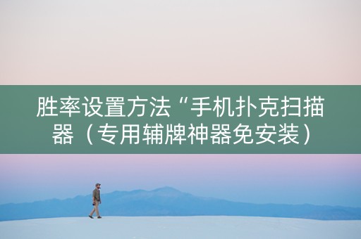 胜率设置方法“手机扑克扫描器（专用辅牌神器免安装）