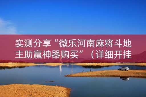 实测分享“微乐河南麻将斗地主助赢神器购买”（详细开挂教程）-哔哩哔哩