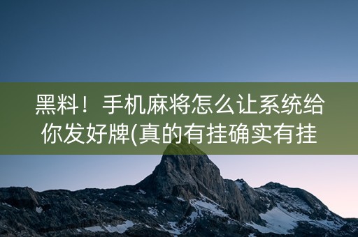 黑料！手机麻将怎么让系统给你发好牌(真的有挂确实有挂)