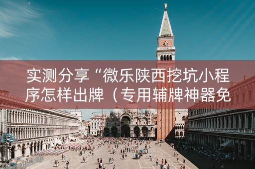 实测分享“微乐陕西挖坑小程序怎样出牌（专用辅牌神器免安装）