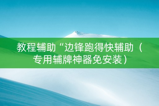 教程辅助“边锋跑得快辅助（专用辅牌神器免安装）