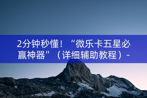 2分钟秒懂！“微乐卡五星必赢神器”（详细辅助教程）-哔哩哔哩