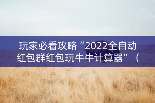 玩家必看攻略“2022全自动红包群红包玩牛牛计算器”（详细透视教程）-哔哩哔哩
