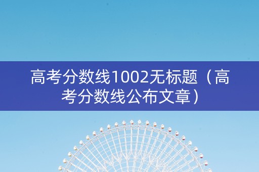 高考分数线1002无标题（高考分数线公布文章）