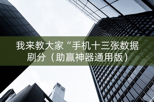 我来教大家“手机十三张数据刷分（助赢神器通用版）