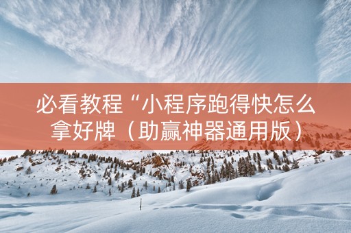 必看教程“小程序跑得快怎么拿好牌（助赢神器通用版）