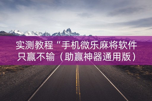 实测教程“手机微乐麻将软件只赢不输（助赢神器通用版）