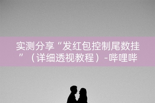 实测分享“发红包控制尾数挂”（详细透视教程）-哔哩哔哩