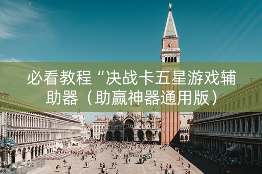 必看教程“决战卡五星游戏辅助器（助赢神器通用版）