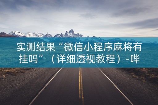 实测结果“微信小程序麻将有挂吗”（详细透视教程）-哔哩哔哩