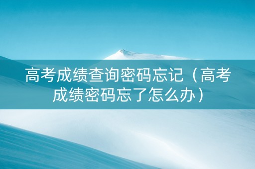 高考成绩查询密码忘记（高考成绩密码忘了怎么办）