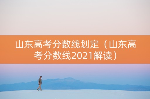 山东高考分数线划定（山东高考分数线2021解读）