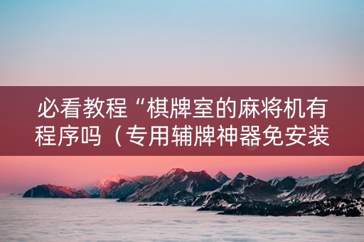 必看教程“棋牌室的麻将机有程序吗（专用辅牌神器免安装）
