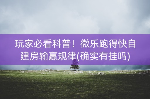 玩家必看科普！微乐跑得快自建房输赢规律(确实有挂吗)