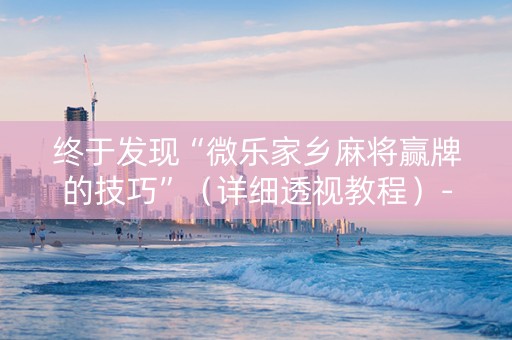 终于发现“微乐家乡麻将赢牌的技巧”（详细透视教程）-哔哩哔哩