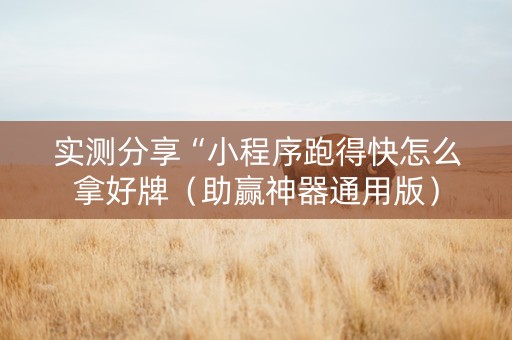 实测分享“小程序跑得快怎么拿好牌（助赢神器通用版）